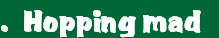 .  Hopping mad 